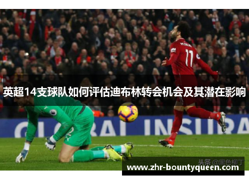 英超14支球队如何评估迪布林转会机会及其潜在影响