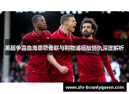 英超争霸血海恩怨曼联与利物浦宿敌情仇深度解析