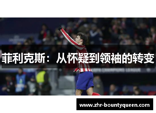 菲利克斯:从怀疑到领袖的转变 菲利克斯:从怀疑到领袖的转变