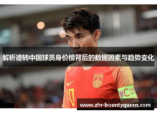 解析德转中国球员身价榜背后的数据因素与趋势变化