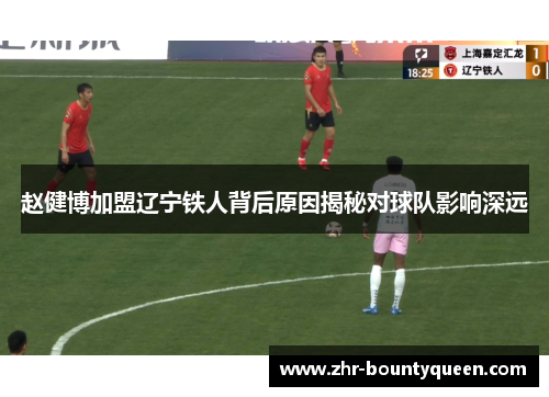 赵健博加盟辽宁铁人背后原因揭秘对球队影响深远 赵健博加盟辽宁铁人背后原因揭秘对球队影响深远