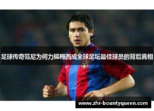 足球传奇范尼为何力挺梅西成全球足坛最佳球员的背后真相 足球传奇范尼为何力挺梅西成全球足坛最佳球员的背后真相