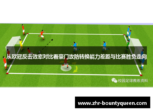 从欧冠反击效率对比看豪门攻防转换能力差距与比赛胜负走向 从欧冠反击效率对比看豪门攻防转换能力差距与比赛胜负走向