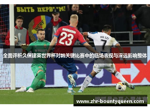 全面评析久保建英世界杯对韩关键比赛中的临场表现与深远影响整体 全面评析久保建英世界杯对韩关键比赛中的临场表现与深远影响整体
