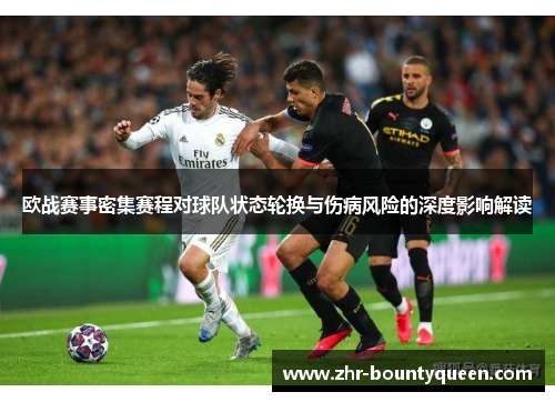 欧战赛事密集赛程对球队状态轮换与伤病风险的深度影响解读 欧战赛事密集赛程对球队状态轮换与伤病风险的深度影响解读