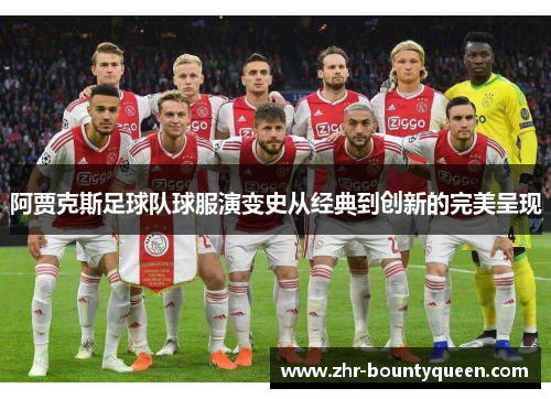 阿贾克斯足球队球服演变史从经典到创新的完美呈现 阿贾克斯足球队球服演变史从经典到创新的完美呈现