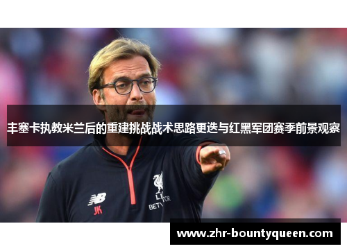 丰塞卡执教米兰后的重建挑战战术思路更迭与红黑军团赛季前景观察