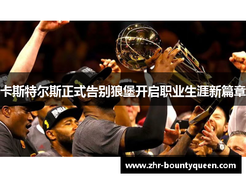 卡斯特尔斯正式告别狼堡开启职业生涯新篇章