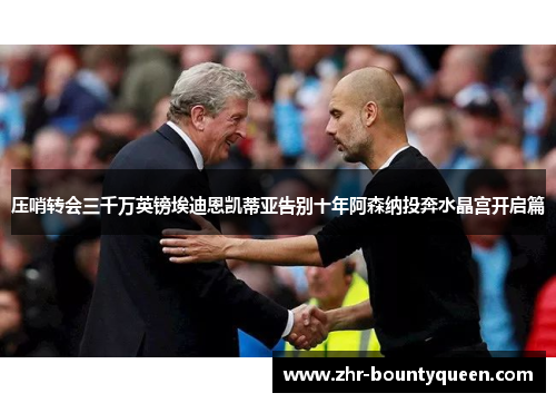 压哨转会三千万英镑埃迪恩凯蒂亚告别十年阿森纳投奔水晶宫开启篇 压哨转会三千万英镑埃迪恩凯蒂亚告别十年阿森纳投奔水晶宫开启篇