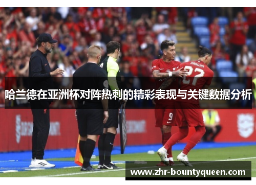 哈兰德在亚洲杯对阵热刺的精彩表现与关键数据分析 哈兰德在亚洲杯对阵热刺的精彩表现与关键数据分析