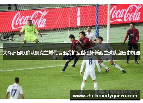 大洋洲足联确认奥克兰城代表出战扩军世俱杯新西兰球队迎历史机遇