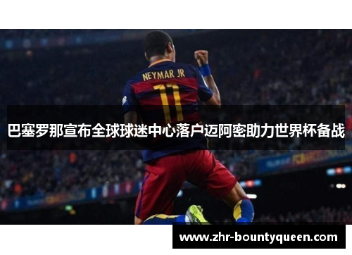 巴塞罗那宣布全球球迷中心落户迈阿密助力世界杯备战