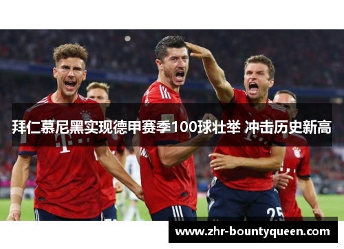 拜仁慕尼黑实现德甲赛季100球壮举 冲击历史新高