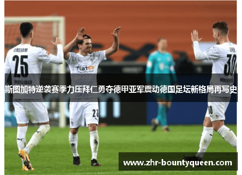 斯图加特逆袭赛季力压拜仁勇夺德甲亚军震动德国足坛新格局再写史 斯图加特逆袭赛季力压拜仁勇夺德甲亚军震动德国足坛新格局再写史