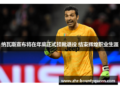 纳瓦斯宣布将在年底正式挂靴退役 结束辉煌职业生涯 纳瓦斯宣布将在年底正式挂靴退役 结束辉煌职业生涯