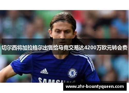 切尔西将加拉格尔出售给马竞交易达4200万欧元转会费