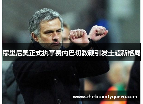 穆里尼奥正式执掌费内巴切教鞭引发土超新格局
