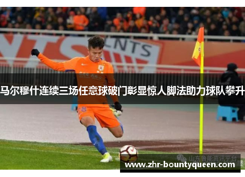 马尔穆什连续三场任意球破门彰显惊人脚法助力球队攀升
