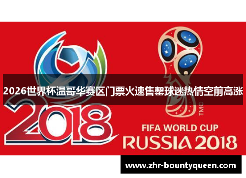 2026世界杯温哥华赛区门票火速售罄球迷热情空前高涨 2026世界杯温哥华赛区门票火速售罄球迷热情空前高涨