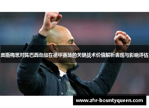 奥斯梅恩对阵巴西劲敌在德甲赛场的关键战术价值解析表现与影响评估
