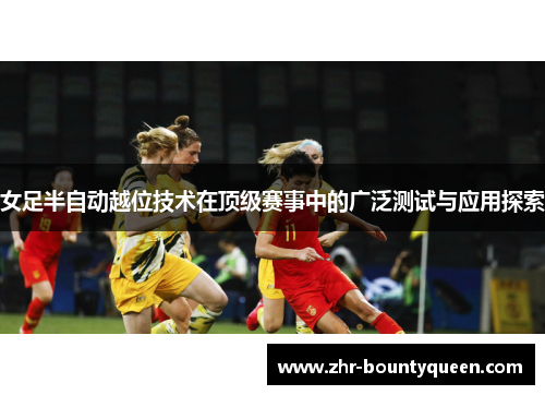 女足半自动越位技术在顶级赛事中的广泛测试与应用探索 女足半自动越位技术在顶级赛事中的广泛测试与应用探索
