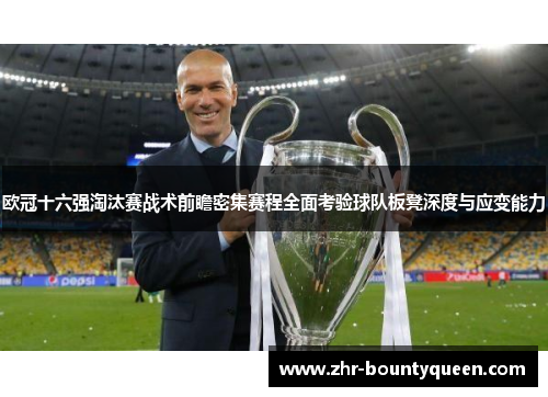 欧冠十六强淘汰赛战术前瞻密集赛程全面考验球队板凳深度与应变能力 欧冠十六强淘汰赛战术前瞻密集赛程全面考验球队板凳深度与应变能力