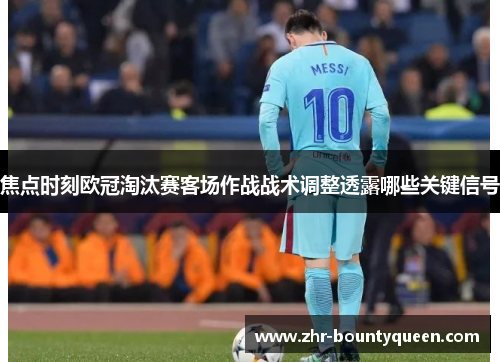 焦点时刻欧冠淘汰赛客场作战战术调整透露哪些关键信号 焦点时刻欧冠淘汰赛客场作战战术调整透露哪些关键信号