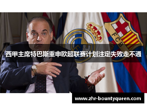 西甲主席特巴斯重申欧超联赛计划注定失败走不通 西甲主席特巴斯重申欧超联赛计划注定失败走不通