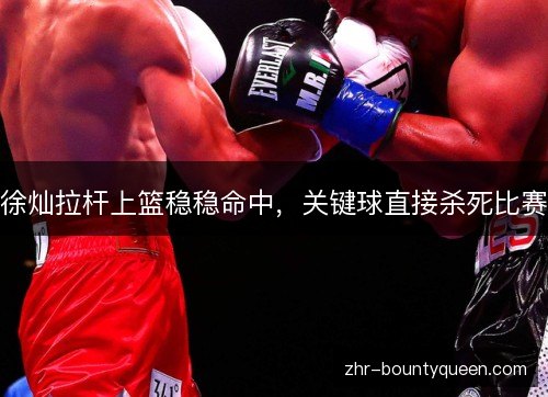 徐灿拉杆上篮稳稳命中，关键球直接杀死比赛