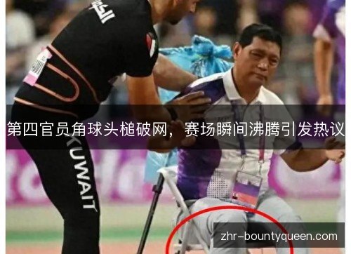 第四官员角球头槌破网,赛场瞬间沸腾引发热议 第四官员角球头槌破网,赛场瞬间沸腾引发热议